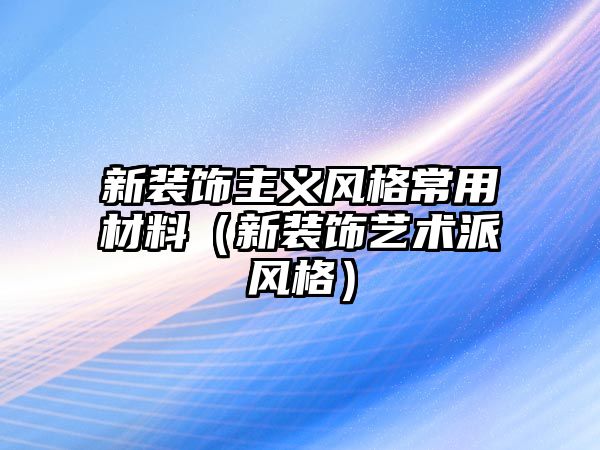 新裝飾主義風格常用材料（新裝飾藝術派風格）