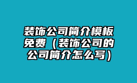 裝飾公司簡介模板免費（裝飾公司的公司簡介怎么寫）