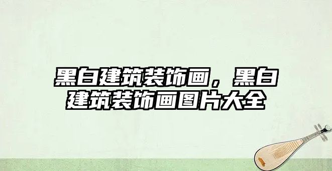 黑白建筑裝飾畫，黑白建筑裝飾畫圖片大全