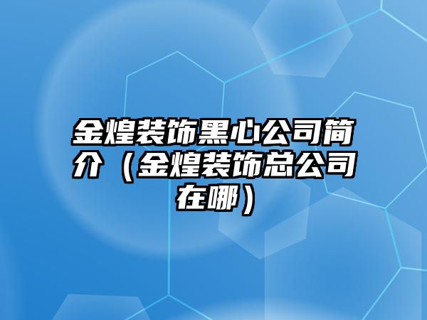 金煌裝飾黑心公司簡介（金煌裝飾總公司在哪）