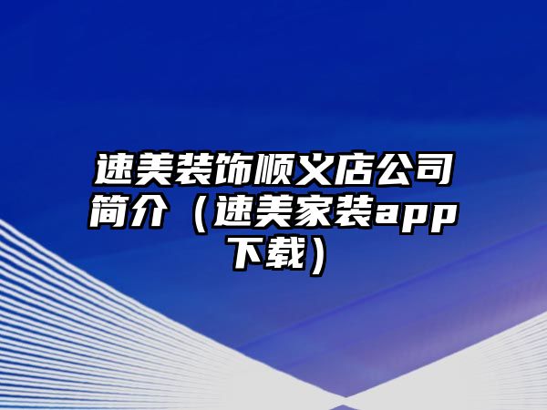 速美裝飾順義店公司簡介（速美家裝app下載）