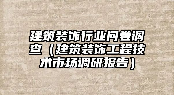 建筑裝飾行業(yè)問卷調(diào)查（建筑裝飾工程技術(shù)市場調(diào)研報告）