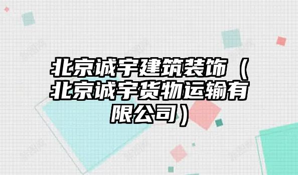 北京誠宇建筑裝飾（北京誠宇貨物運輸有限公司）