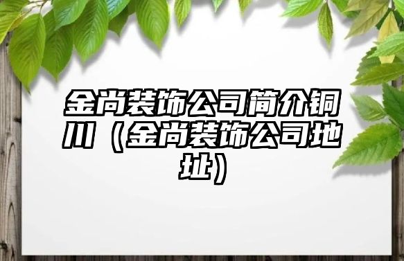 金尚裝飾公司簡介銅川（金尚裝飾公司地址）