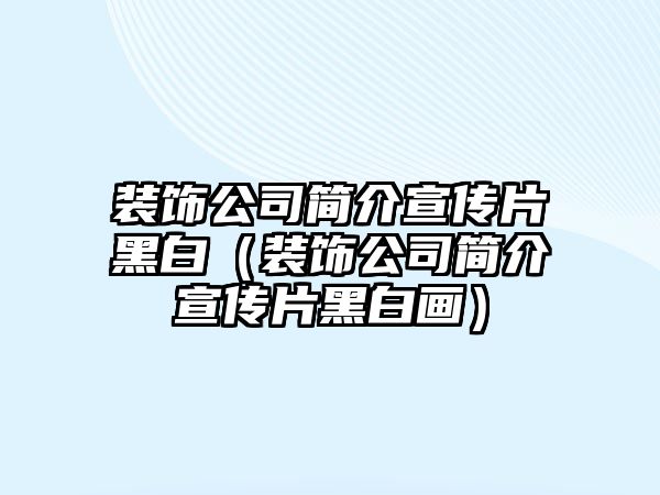 裝飾公司簡介宣傳片黑白（裝飾公司簡介宣傳片黑白畫）