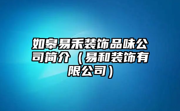 如皋易禾裝飾品味公司簡介（易和裝飾有限公司）