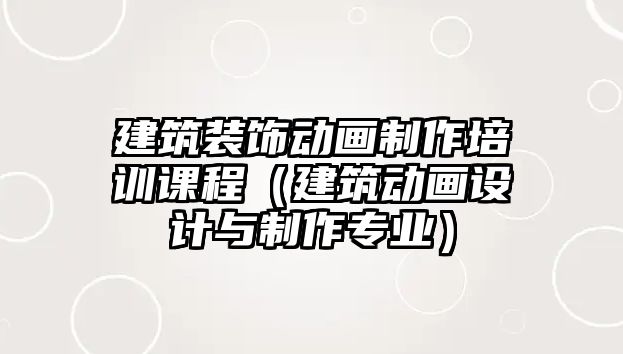 建筑裝飾動畫制作培訓(xùn)課程（建筑動畫設(shè)計與制作專業(yè)）