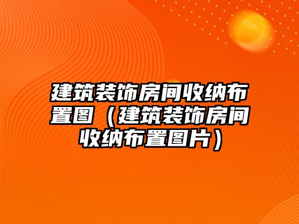 建筑裝飾房間收納布置圖（建筑裝飾房間收納布置圖片）