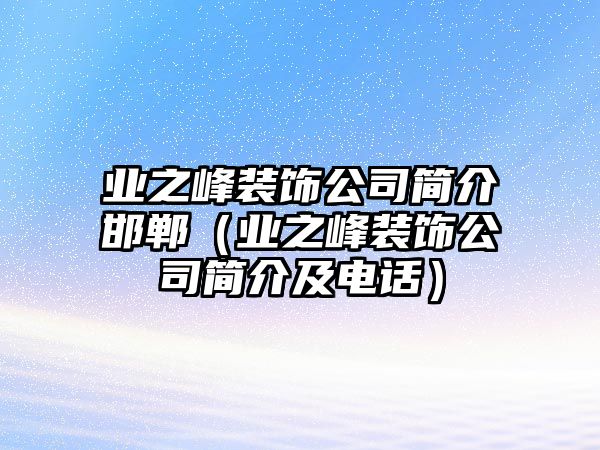 業之峰裝飾公司簡介邯鄲（業之峰裝飾公司簡介及電話）