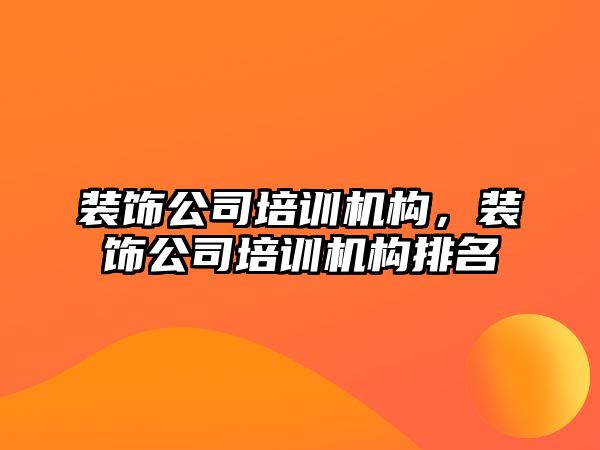 裝飾公司培訓機構，裝飾公司培訓機構排名