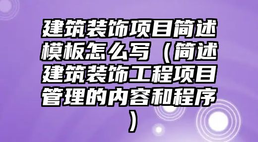 建筑裝飾項目簡述模板怎么寫（簡述建筑裝飾工程項目管理的內(nèi)容和程序）