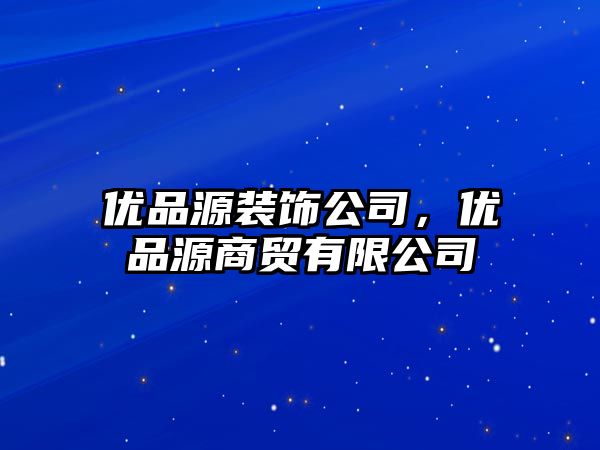 優品源裝飾公司，優品源商貿有限公司