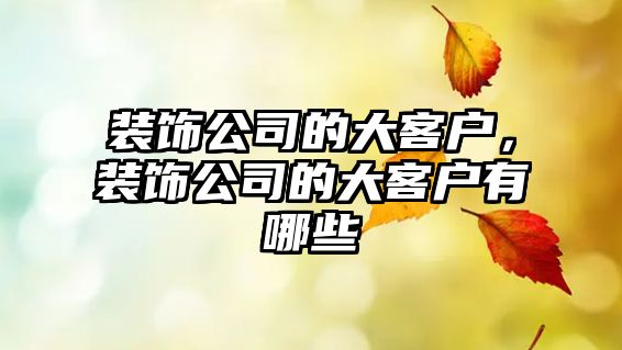 裝飾公司的大客戶，裝飾公司的大客戶有哪些