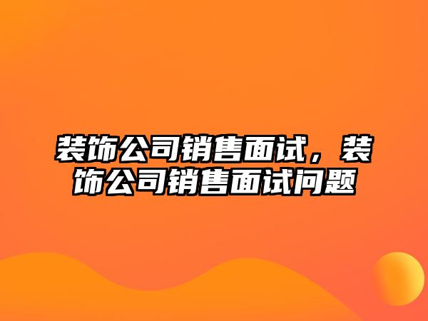 裝飾公司銷售面試，裝飾公司銷售面試問題