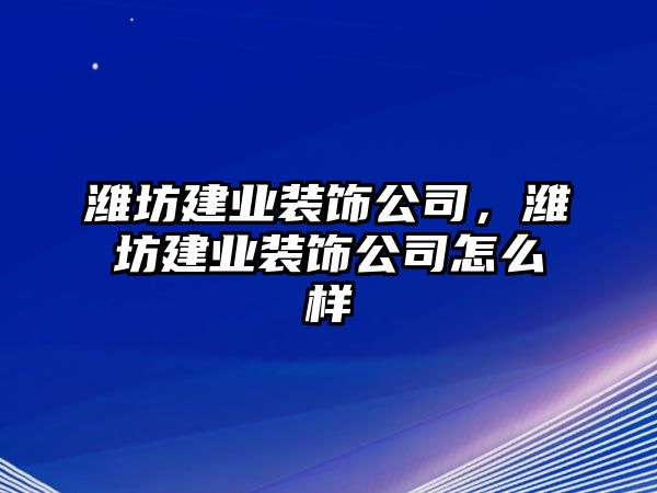 濰坊建業裝飾公司，濰坊建業裝飾公司怎么樣