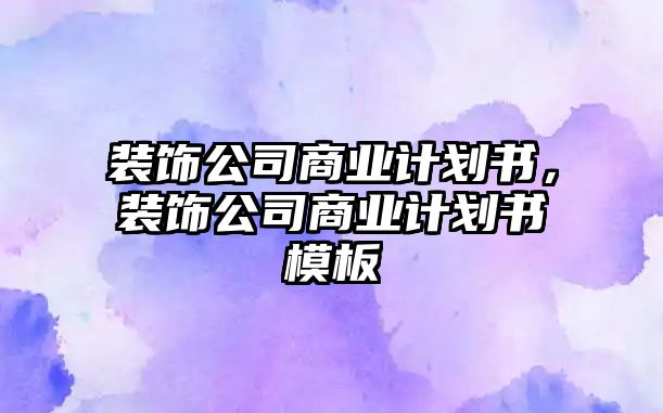 裝飾公司商業計劃書，裝飾公司商業計劃書模板