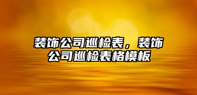 裝飾公司巡檢表，裝飾公司巡檢表格模板