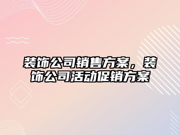 裝飾公司銷售方案，裝飾公司活動促銷方案