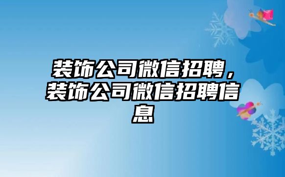 裝飾公司微信招聘，裝飾公司微信招聘信息