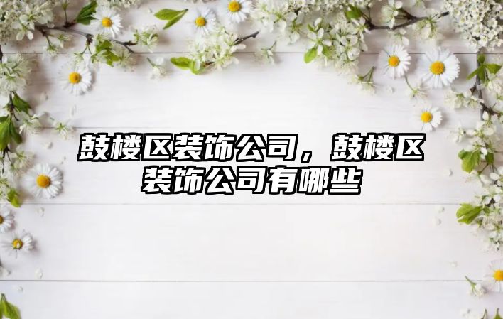 鼓樓區裝飾公司，鼓樓區裝飾公司有哪些