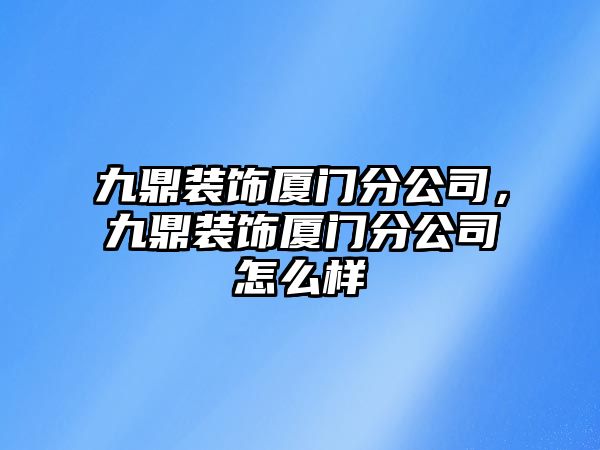 九鼎裝飾廈門分公司，九鼎裝飾廈門分公司怎么樣