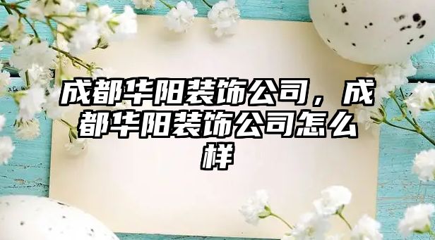 成都華陽裝飾公司，成都華陽裝飾公司怎么樣