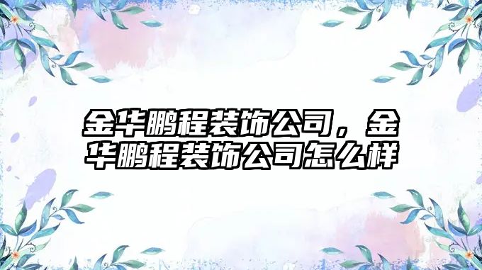 金華鵬程裝飾公司，金華鵬程裝飾公司怎么樣