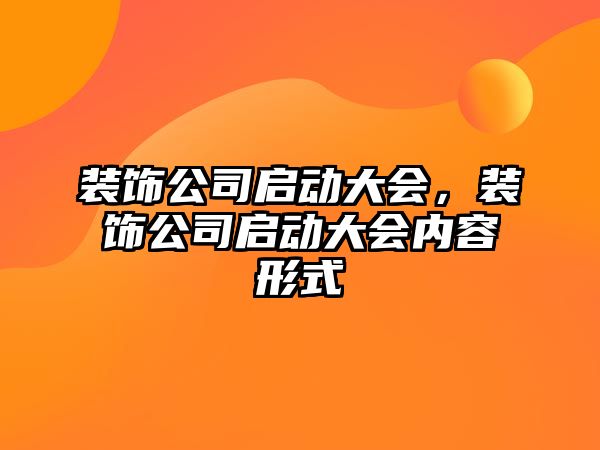 裝飾公司啟動大會，裝飾公司啟動大會內容形式