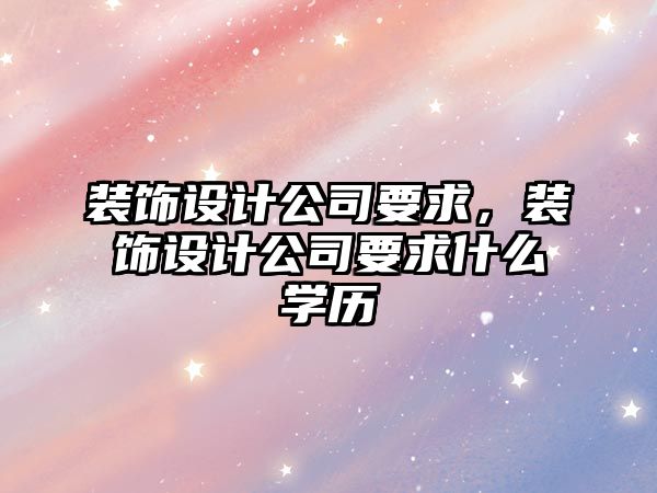 裝飾設(shè)計公司要求，裝飾設(shè)計公司要求什么學(xué)歷