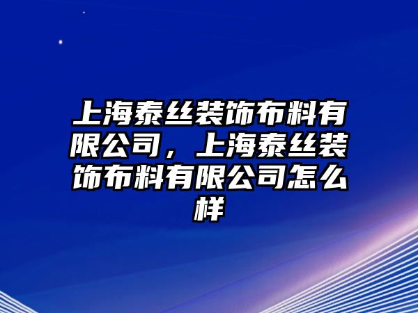 上海泰絲裝飾布料有限公司，上海泰絲裝飾布料有限公司怎么樣