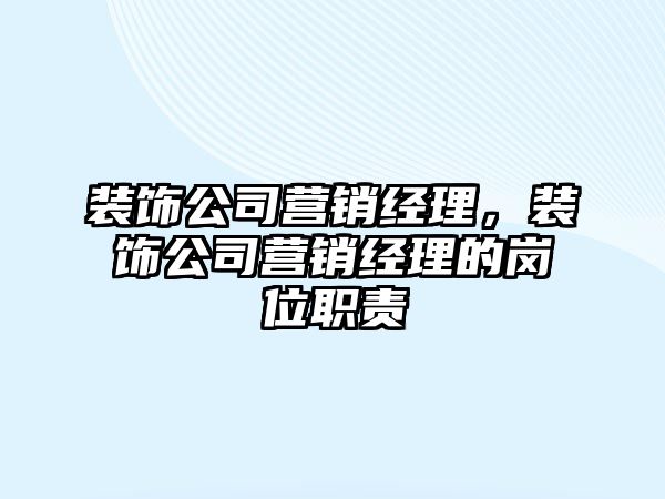 裝飾公司營銷經(jīng)理，裝飾公司營銷經(jīng)理的崗位職責(zé)