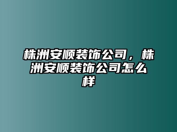 株洲安順裝飾公司，株洲安順裝飾公司怎么樣