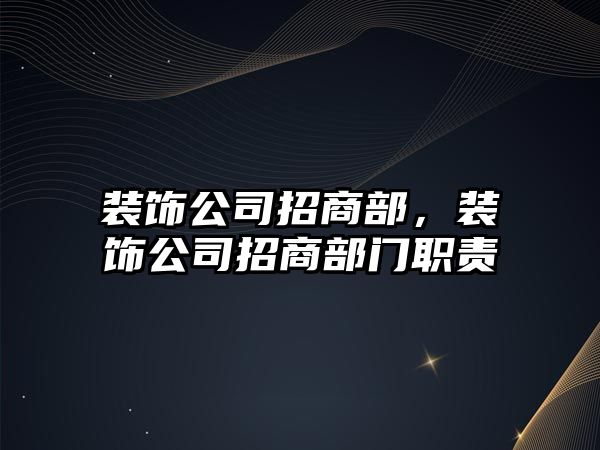 裝飾公司招商部，裝飾公司招商部門職責