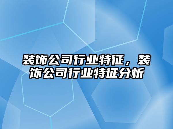 裝飾公司行業特征，裝飾公司行業特征分析