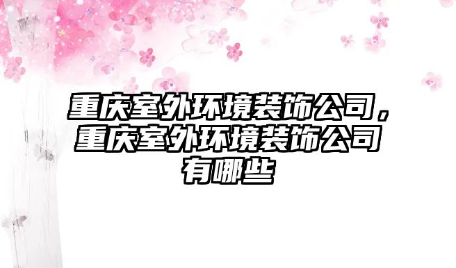 重慶室外環境裝飾公司，重慶室外環境裝飾公司有哪些