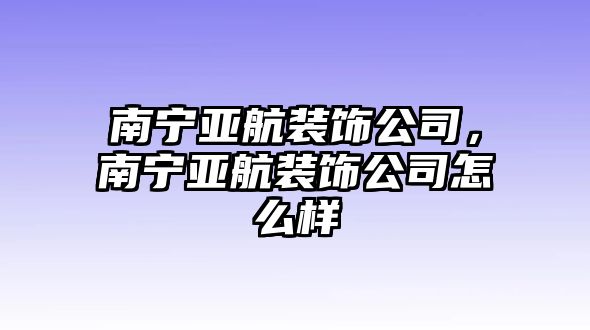 南寧亞航裝飾公司，南寧亞航裝飾公司怎么樣