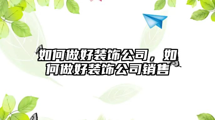 如何做好裝飾公司，如何做好裝飾公司銷售