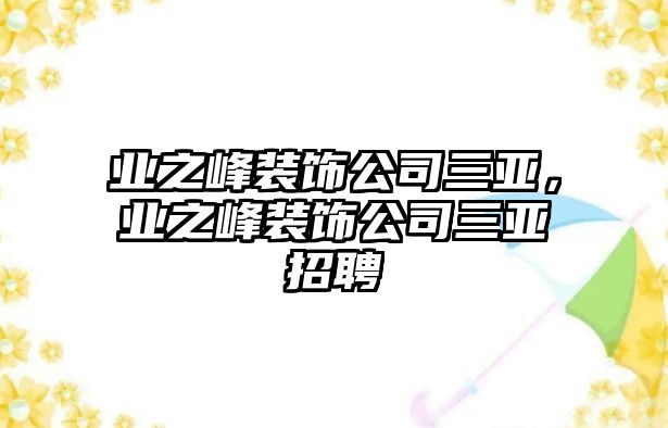 業之峰裝飾公司三亞，業之峰裝飾公司三亞招聘