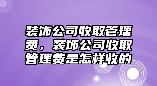 裝飾公司收取管理費，裝飾公司收取管理費是怎樣收的