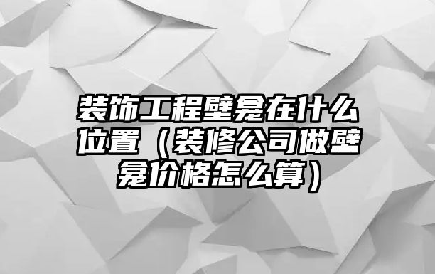 裝飾工程壁龕在什么位置（裝修公司做壁龕價(jià)格怎么算）