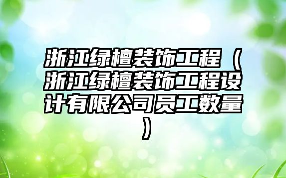 浙江綠檀裝飾工程（浙江綠檀裝飾工程設計有限公司員工數量）