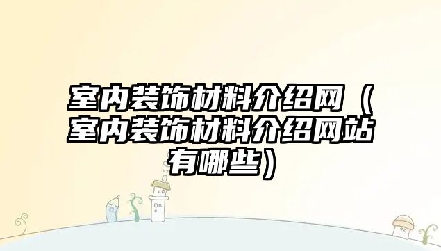 室內裝飾材料介紹網（室內裝飾材料介紹網站有哪些）