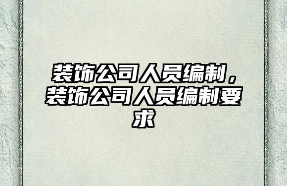 裝飾公司人員編制，裝飾公司人員編制要求