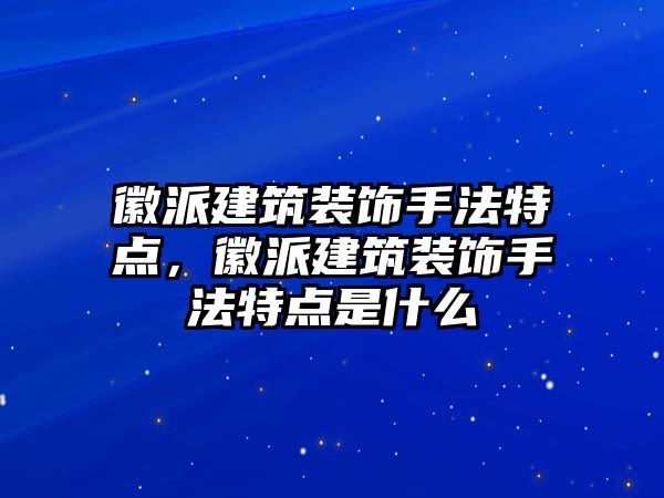 徽派建筑裝飾手法特點，徽派建筑裝飾手法特點是什么