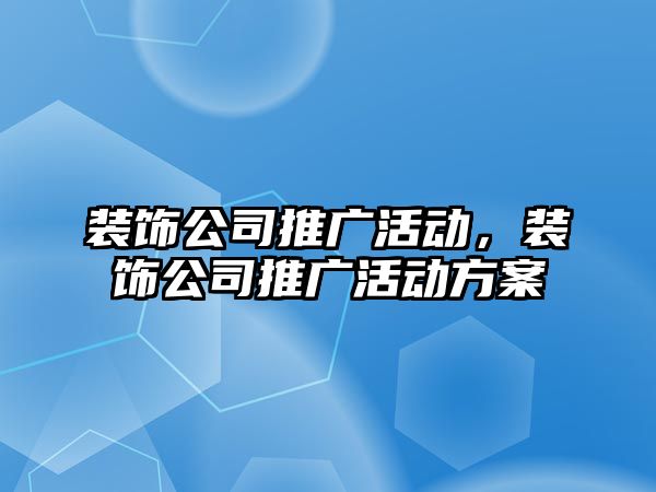 裝飾公司推廣活動，裝飾公司推廣活動方案