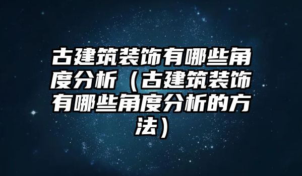 古建筑裝飾有哪些角度分析（古建筑裝飾有哪些角度分析的方法）