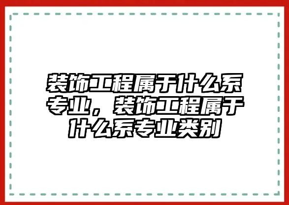 裝飾工程屬于什么系專業，裝飾工程屬于什么系專業類別