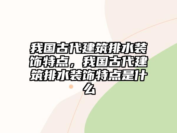 我國古代建筑排水裝飾特點，我國古代建筑排水裝飾特點是什么