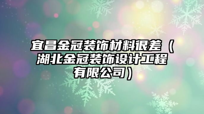 宜昌金冠裝飾材料很差（湖北金冠裝飾設計工程有限公司）