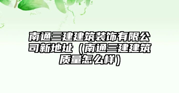 南通三建建筑裝飾有限公司新地址（南通三建建筑質量怎么樣）